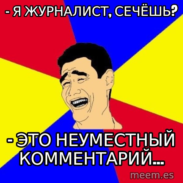 journalist meme: - Я ЖУРНАЛИСТ, СЕЧЁШЬ? / - ЭТО НЕУМЕСТНЫЙ КОММЕНТАРИЙ...
