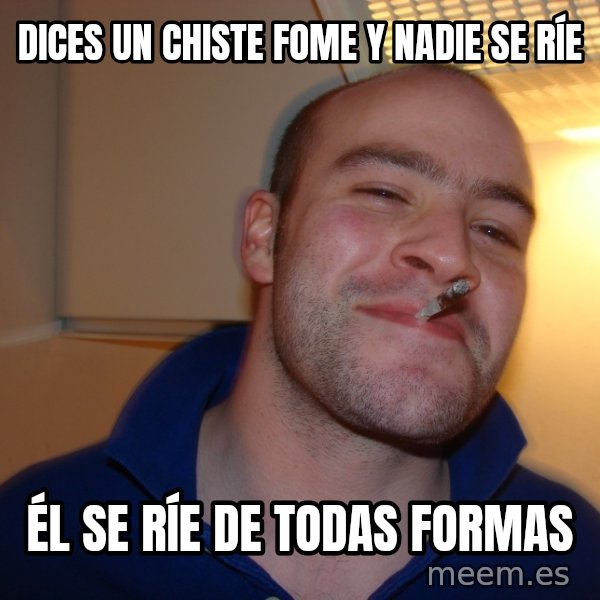 Good Guy Greg meme: dices un chiste fome y nadie se ríe / él se ríe de todas formas
