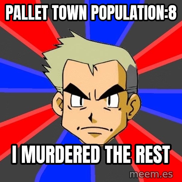 Professor Oak meme: Pallet town population:8 / i murdered the rest
