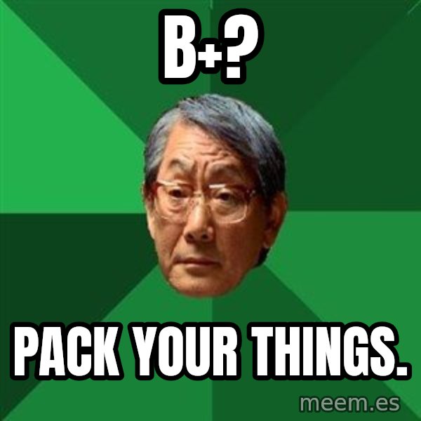 High Expectations Asian Father meme: b+? / Pack Your things.