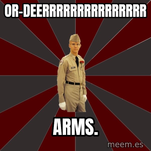Stereotypical Corps Guy meme: or-deerrrrrrrrrrrrrrr / arms.
