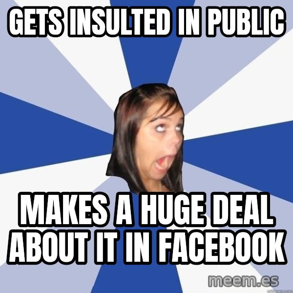 Annoying Facebook Girl meme: Gets insulted in public / makes a huge deal about it in facebook