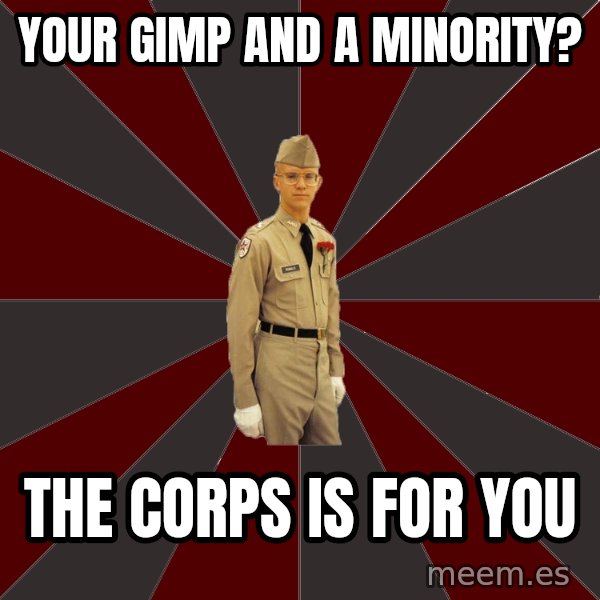 Stereotypical Corps Guy meme: YOUR GIMP AND A MINORITY? / THE CORPS IS FOR YOU