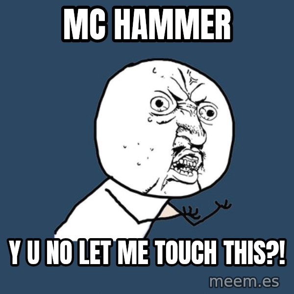 Y U No meme: MC HAMMER / Y U NO LET ME TOUCH THIS?!