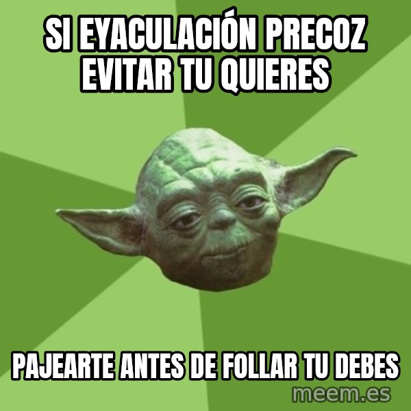 Advice Yoda Gives meme: si eyaculación precoz evitar tu quieres / pajearte antes de follar tu debes