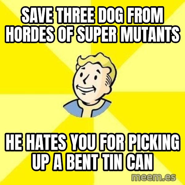 Fallout 3 meme: Save three dog from hordes of super mutants / he hates you for picking up a bent tin can