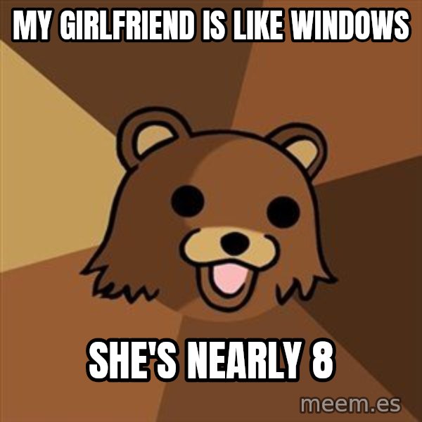 Pedobear meme: My GirlFriend is like windows / SHE's nearly 8