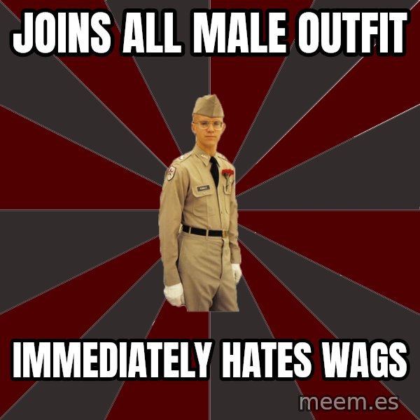 Stereotypical Corps Guy meme: Joins all male outfit / immediately hates wags