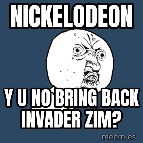 Y U No meme: nickelodeon / y u no bring back invader zim?