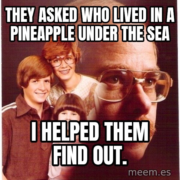 Vengeance Dad meme: They asked who lived in a pineapple under the sea / I helped them find out.