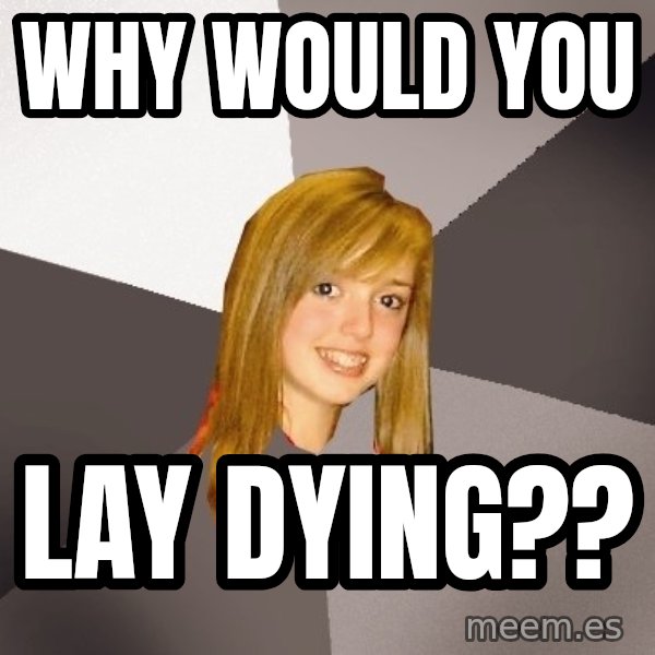 Musically Oblivious 8th Grader meme: WHY WOULD YOU / LAY DYING??