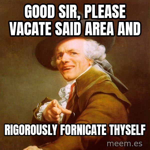 Joseph Ducreux meme: Good sir, please vacate said area and / RIGOROUSLY fornicate thyself