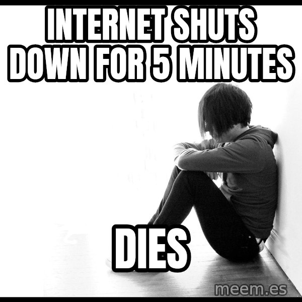 First World Problems meme: INTERNET SHUTS DOWN FOR 5 MINUTES / DIES