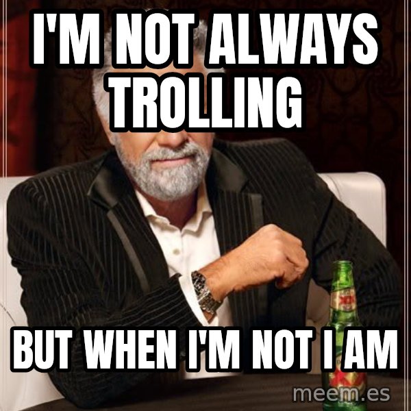 The Most Interesting Man In The World meme: I'm not always trolling / but when I'm not i am
