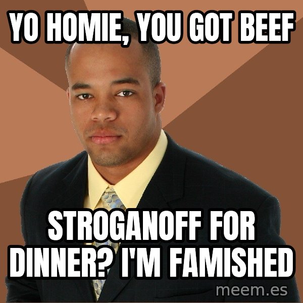 Successful Black Man meme: YO HOMIE, YOU GOT BEEF / STROGANOFF FOR DINNER? I'M FAMISHED