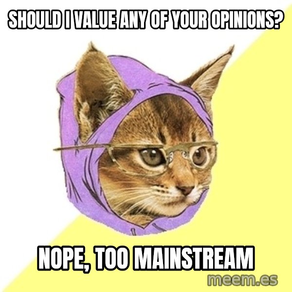 Hipster Kitty meme: should i value any of your opinions? / nope, too mainstream