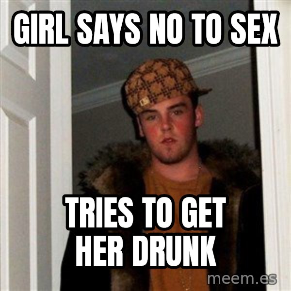 Scumbag Steve meme: Girl says no to sex / Tries to get her drunk