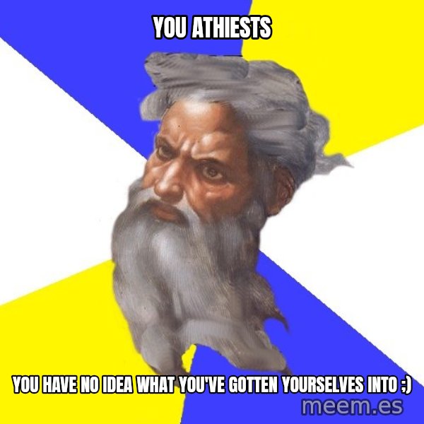 God meme: you athiests / you have no idea what you've gotten yourselves into ;)