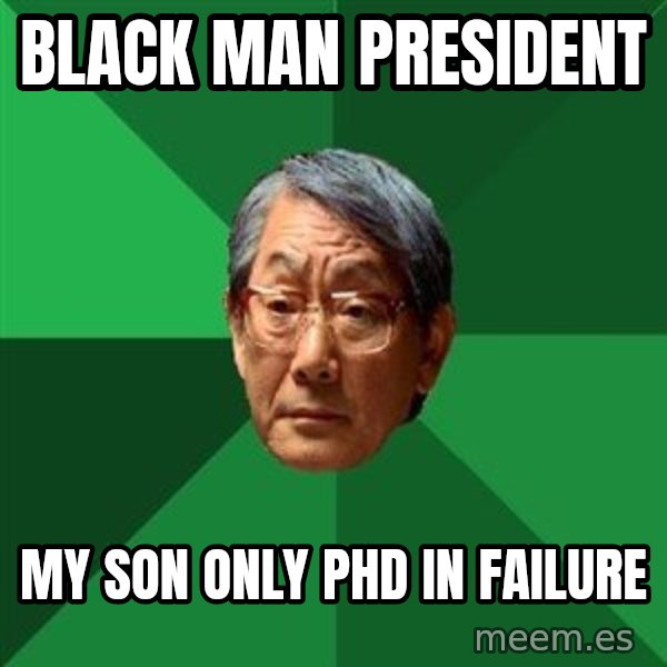 High Expectations Asian Father meme: black man president / my son only phd in failure