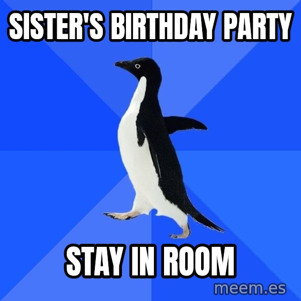 Socially Awkward Penguin meme: sister's birthday party / stay in room