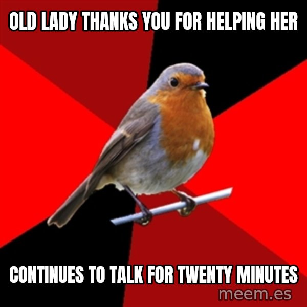 Retail Robin meme: oLD LADY THANKS YOU FOR HELPING HER / CONTINUES TO TALK FOR TWENTY MINUTES