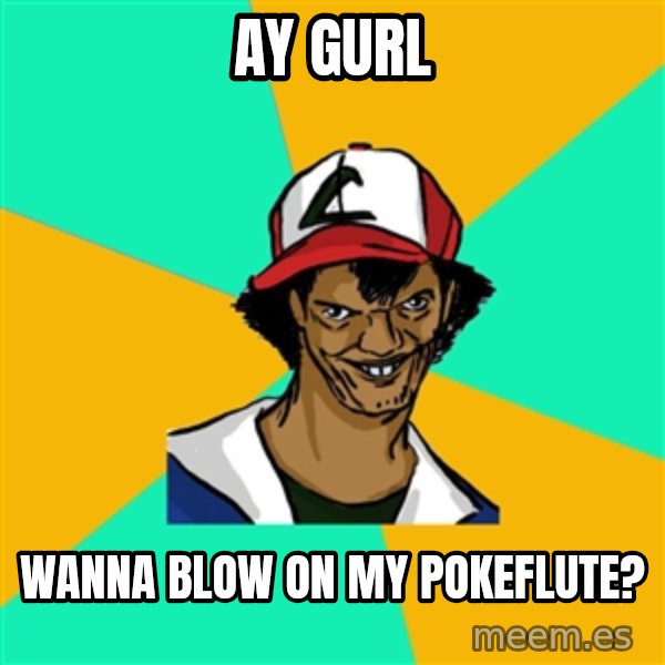 Ash Pedreiro meme: ay gurl / wanna blow on my pokeflute?