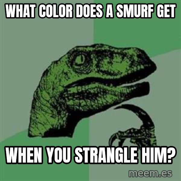 Philosoraptor meme: WHAT COLOR DOES A SMURF GET / WHEN YOU STRANGLE HIM?