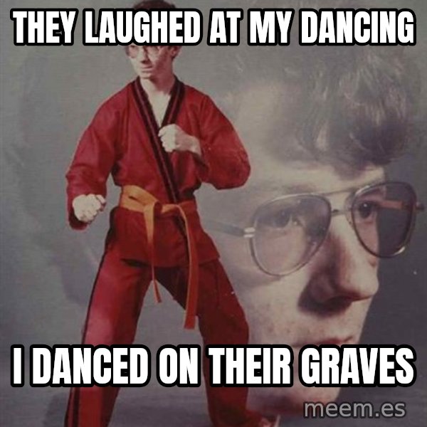 PTSD Karate Kyle meme: they laughed at my dancing / i danced on their graves