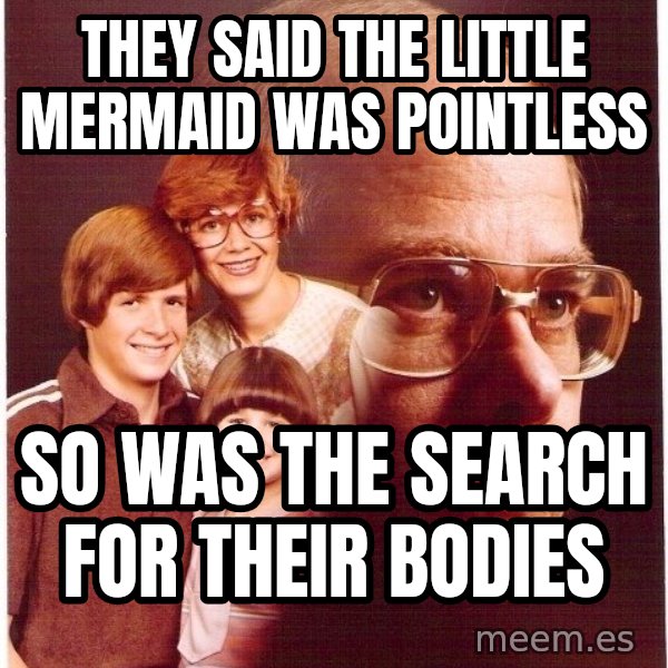 Vengeance Dad meme: they said the little mermaid was pointless / so was the search for their bodies