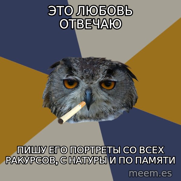Art Student Owl meme: Это любовь отвечаю / пишу его портреты со всех ракурсов, с натуры и по памяти