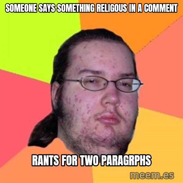 Butthurt Dweller meme: someone says something religous in a comment / rants for two pArAgrPHS