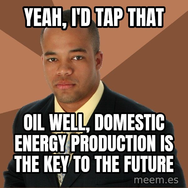 Successful Black Man meme: YEAH, i'D tap that / oil well, domestic energy production is the key to the future