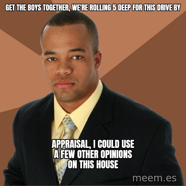Successful Black Man meme: Get the boys together, we're rolling 5 deep for this drive by / appraisal, i could use a few other opinions on this house