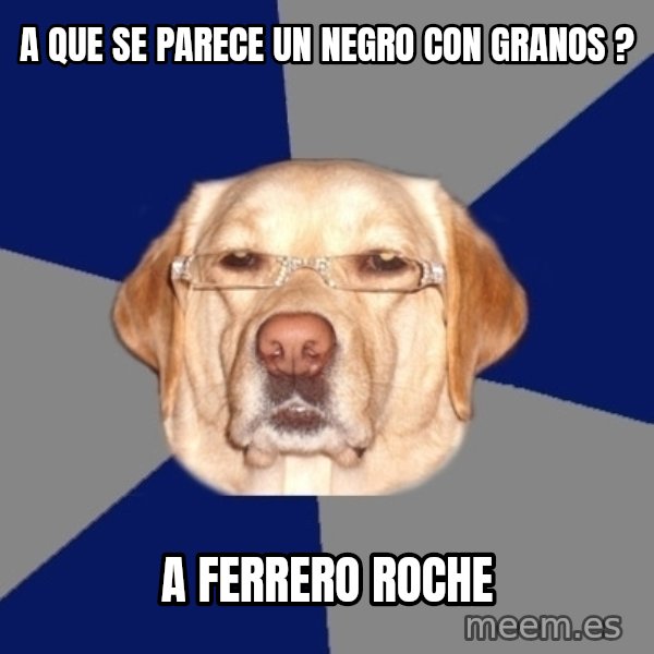 Racist Dog meme: a que se parece un negro con granos ? / A FERRERO ROCHE