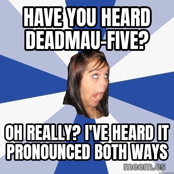 Annoying Facebook Girl meme: Have you heard deadmau-five? / oh really? i've heard it pronounced both ways