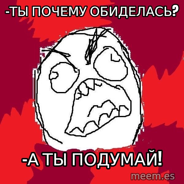 Rage FU meme: -Ты почему обиделась? / -А ты подумай!