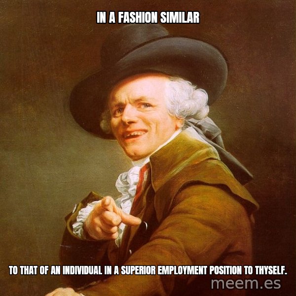 Joseph Ducreux meme: IN A FASHION SIMILAR / TO THAT OF AN INDIVIDUAL IN A SUPERIOR EMPLOYMENT POSITION TO THYSELF.