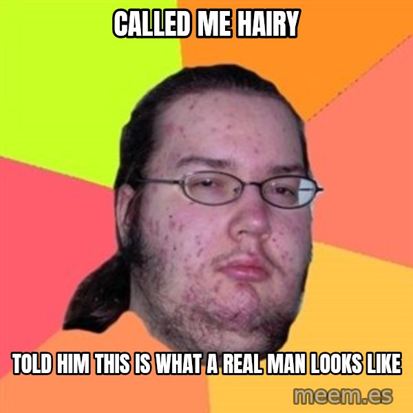 Butthurt Dweller meme: Called me hairy / Told him this is what a real man looks like