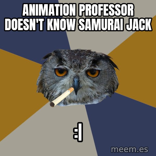 Art Student Owl meme: ANIMATION PROFESSOR DOESN'T KNOW SAMURAI JACK / :|