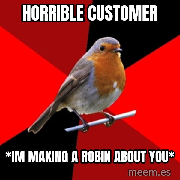 Retail Robin meme: HORRIBLE CUSTOMER / *im making a robin about you*