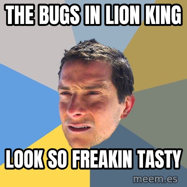 Bear Grylls meme: the bugs in lion king / look so freakin tasty