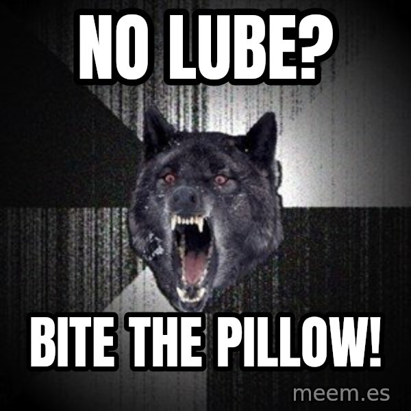 Insanity Wolf meme: NO LUBE? / Bite the pillow!