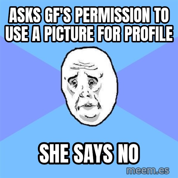 Okay Guy meme: Asks GF's Permission to use a picture for profile / She says no