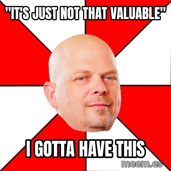 Pawn Stars meme: "It's just not  that valuable" / I Gotta have this