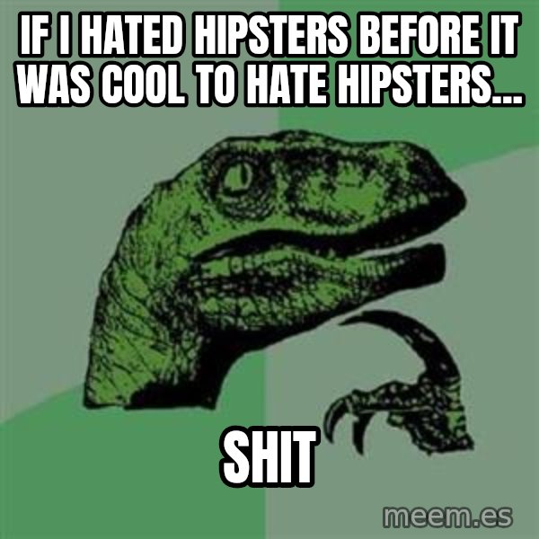 Philosoraptor meme: IF i haTED HIPSTERS BEFORE IT WAS COOL TO HATE HIPSTERS... / shit