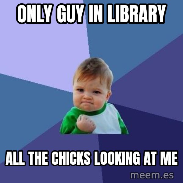 Success Kid meme: only guy in library / all the chicks looking at me