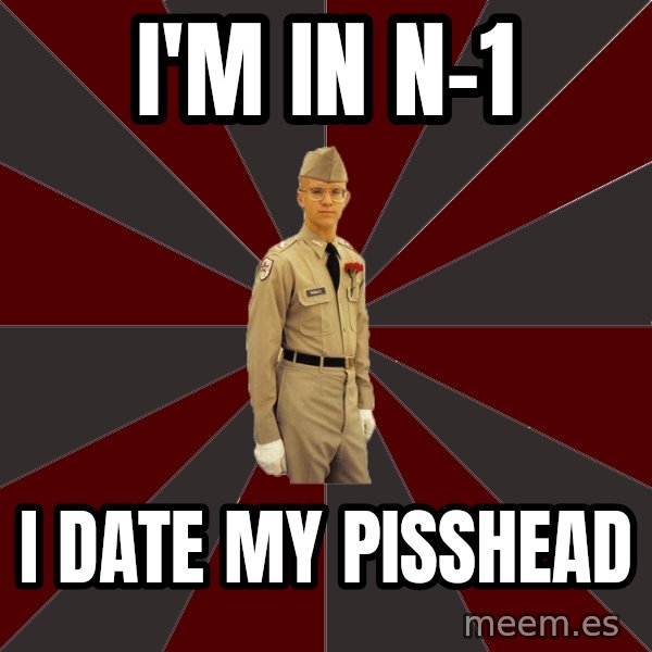 Stereotypical Corps Guy meme: I'm In N-1 / I date my Pisshead