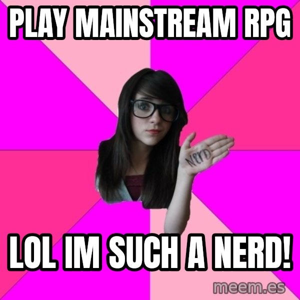Idiot Nerd Girl meme: Play mainstream RPG / LOl im such a nerd!