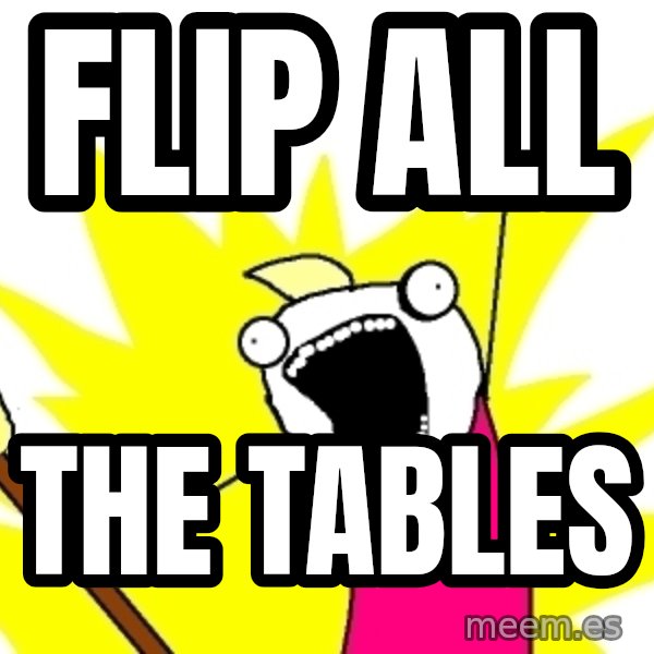 X ALL THE THINGS meme: fLIP ALL / THE TABLES