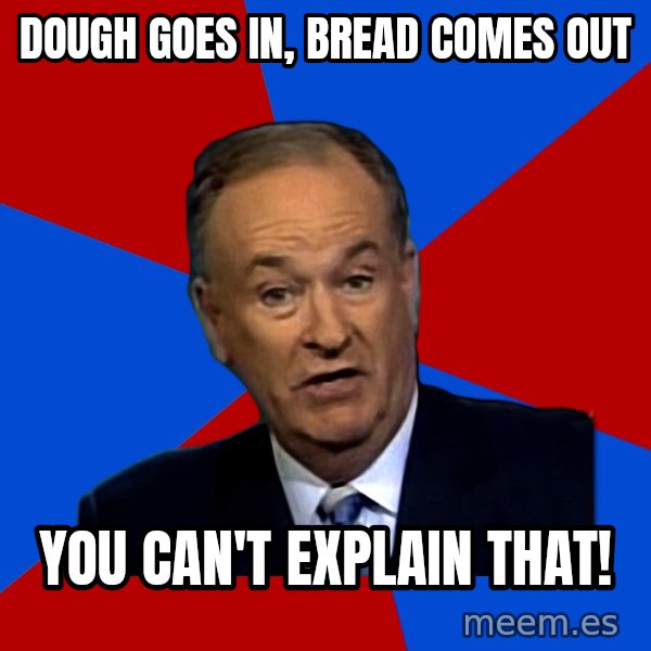 Bill O'Reilly Proves God meme: Dough Goes In, Bread Comes Out / You Can't Explain That!